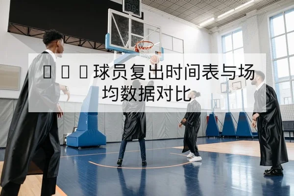 NBA球员复出时间表与场均数据对比