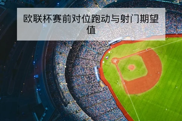 欧联杯赛前对位跑动与射门期望值