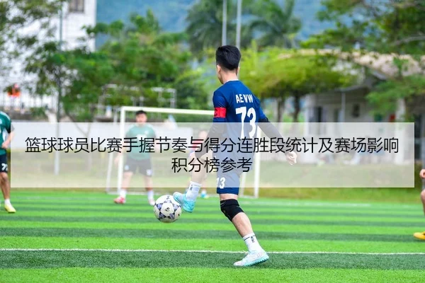篮球球员比赛手握节奏与得分连胜段统计及赛场影响积分榜参考